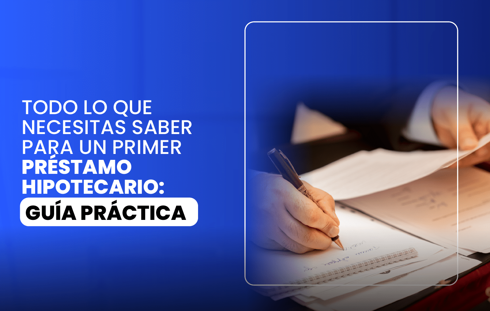 Todo lo que Necesitas Saber para un Primer Préstamo Hipotecario: Guía Práctica