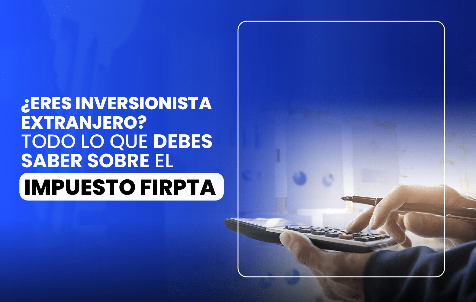 ¿Eres inversionista extranjero? Todo lo que debes saber sobre el impuesto FIRPTA